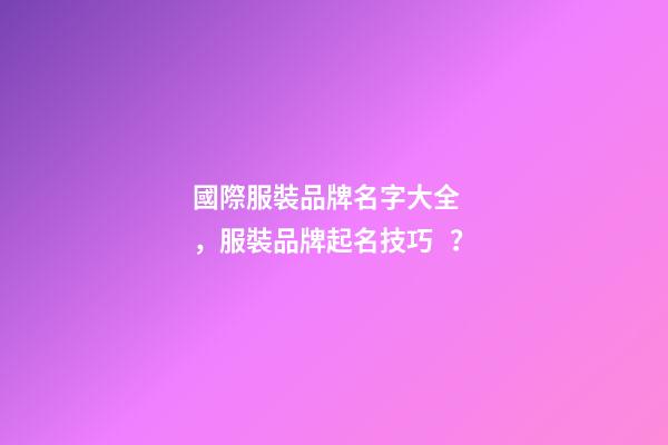 國際服裝品牌名字大全，服裝品牌起名技巧？-第1張-商標(biāo)起名-玄機(jī)派